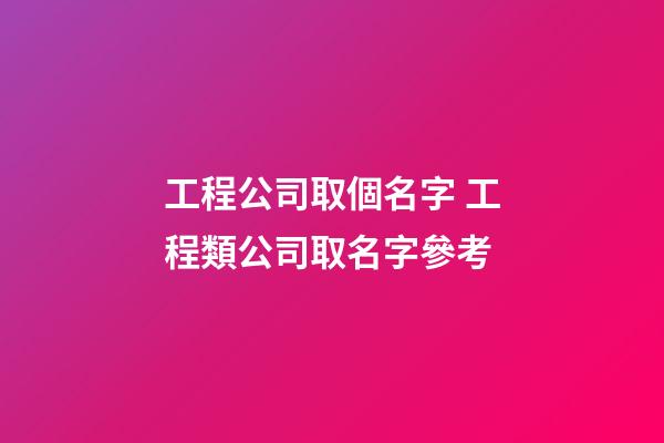 工程公司取個名字 工程類公司取名字參考-第1張-公司起名-玄機派